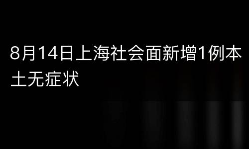 8月14日上海社会面新增1例本土无症状