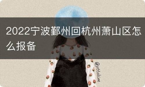 2022宁波鄞州回杭州萧山区怎么报备