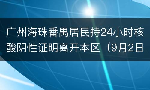 广州海珠番禺居民持24小时核酸阴性证明离开本区（9月2日消息）