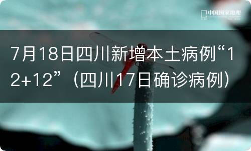 7月18日四川新增本土病例“12+12”（四川17日确诊病例）