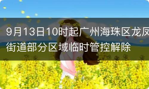 9月13日10时起广州海珠区龙凤街道部分区域临时管控解除