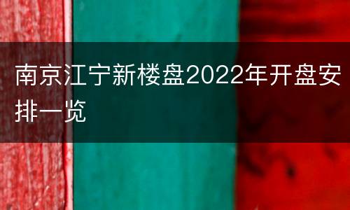 南京江宁新楼盘2022年开盘安排一览