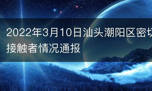 2022年3月10日汕头潮阳区密切接触者情况通报