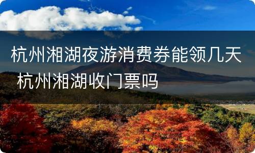 杭州湘湖夜游消费券能领几天 杭州湘湖收门票吗