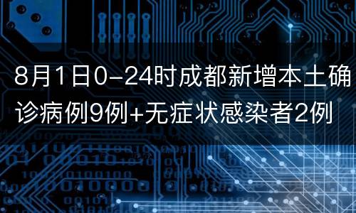 8月1日0-24时成都新增本土确诊病例9例+无症状感染者2例