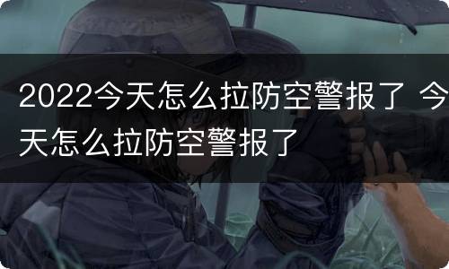 2022今天怎么拉防空警报了 今天怎么拉防空警报了