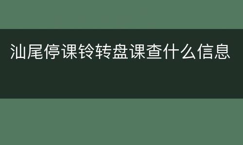 汕尾停课铃转盘课查什么信息
