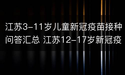 江苏3-11岁儿童新冠疫苗接种问答汇总 江苏12-17岁新冠疫苗