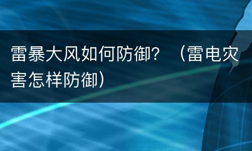 雷暴大风如何防御？（雷电灾害怎样防御）