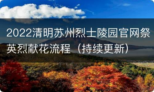 2022清明苏州烈士陵园官网祭英烈献花流程（持续更新）