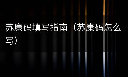 苏康码填写指南（苏康码怎么写）