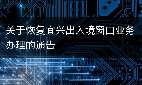 关于恢复宜兴出入境窗口业务办理的通告