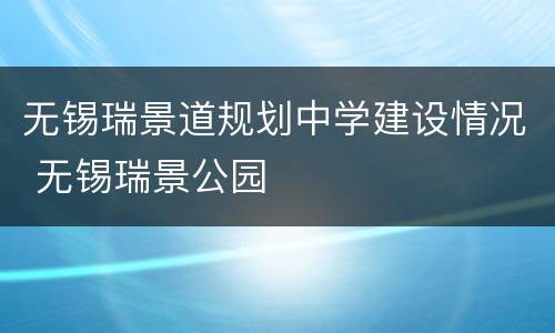 无锡瑞景道规划中学建设情况 无锡瑞景公园
