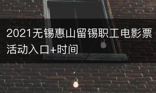 2021无锡惠山留锡职工电影票活动入口+时间