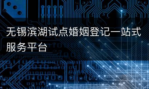 无锡滨湖试点婚姻登记一站式服务平台