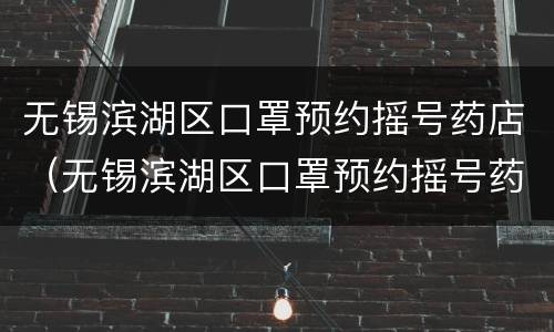 无锡滨湖区口罩预约摇号药店（无锡滨湖区口罩预约摇号药店有哪些）