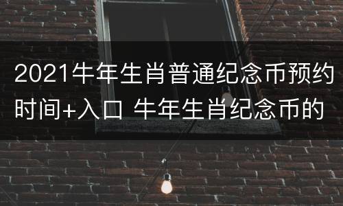 2021牛年生肖普通纪念币预约时间+入口 牛年生肖纪念币的预约时间
