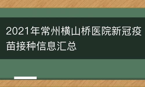 2021年常州横山桥医院新冠疫苗接种信息汇总