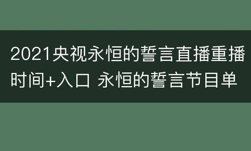 2021央视永恒的誓言直播重播时间+入口 永恒的誓言节目单