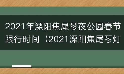 2021年溧阳焦尾琴夜公园春节限行时间（2021溧阳焦尾琴灯会）