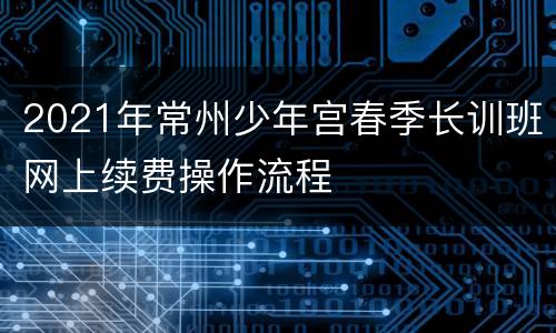 2021年常州少年宫春季长训班网上续费操作流程