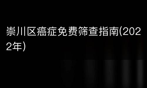 崇川区癌症免费筛查指南(2022年)