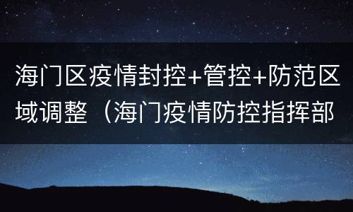 海门区疫情封控+管控+防范区域调整（海门疫情防控指挥部最新文件）