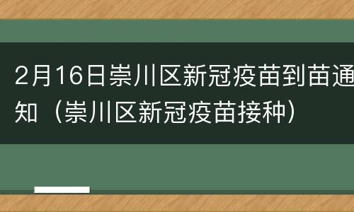 2月16日崇川区新冠疫苗到苗通知（崇川区新冠疫苗接种）