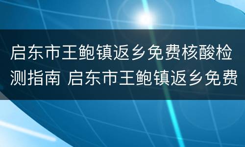 启东市王鲍镇返乡免费核酸检测指南 启东市王鲍镇返乡免费核酸检测指南最新