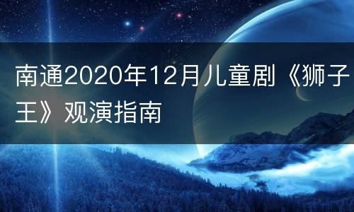 南通2020年12月儿童剧《狮子王》观演指南
