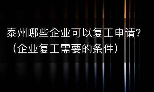 泰州哪些企业可以复工申请？（企业复工需要的条件）