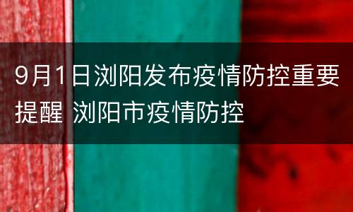 9月1日浏阳发布疫情防控重要提醒 浏阳市疫情防控
