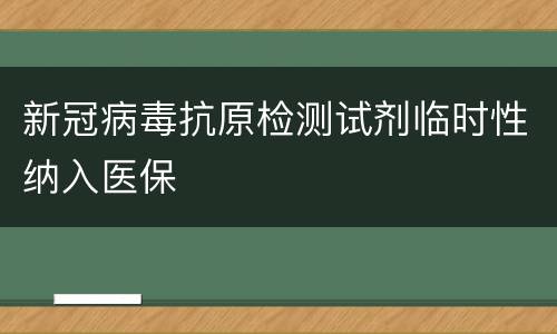 新冠病毒抗原检测试剂临时性纳入医保