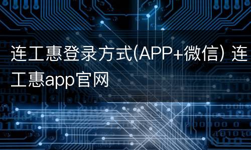 连工惠登录方式(APP+微信) 连工惠app官网