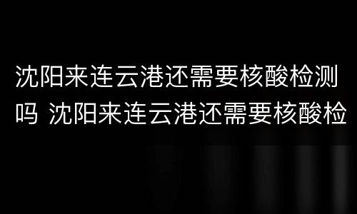 沈阳来连云港还需要核酸检测吗 沈阳来连云港还需要核酸检测吗最新
