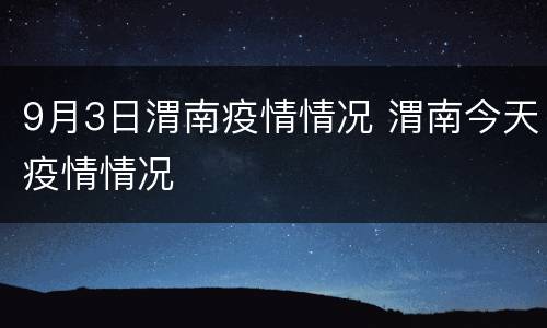 9月3日渭南疫情情况 渭南今天疫情情况