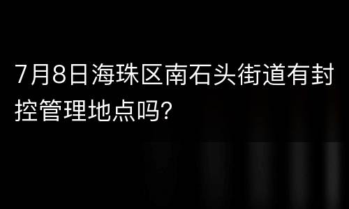 7月8日海珠区南石头街道有封控管理地点吗？