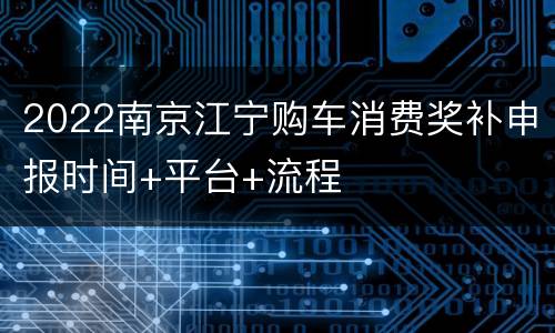 2022南京江宁购车消费奖补申报时间+平台+流程
