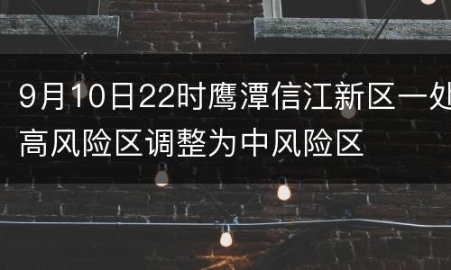 9月10日22时鹰潭信江新区一处高风险区调整为中风险区