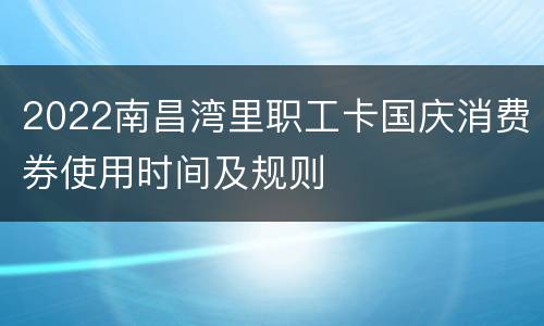 2022南昌湾里职工卡国庆消费券使用时间及规则