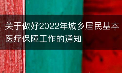关于做好2022年城乡居民基本医疗保障工作的通知