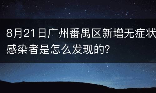 8月21日广州番禺区新增无症状感染者是怎么发现的？