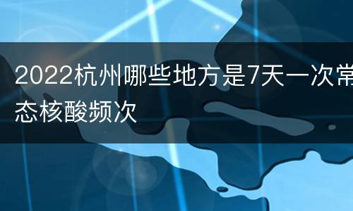 2022杭州哪些地方是7天一次常态核酸频次