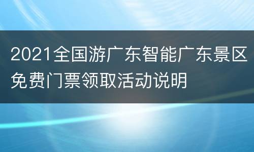 2021全国游广东智能广东景区免费门票领取活动说明