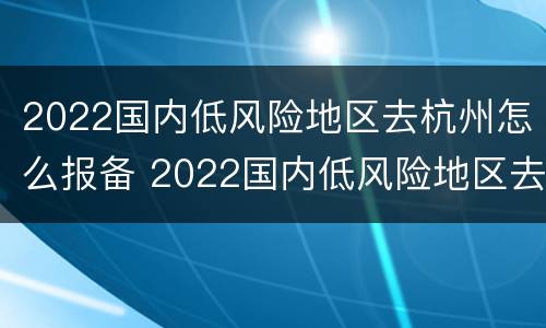 2022国内低风险地区去杭州怎么报备 2022国内低风险地区去杭州怎么报备呢