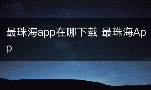 最珠海app在哪下载 最珠海App