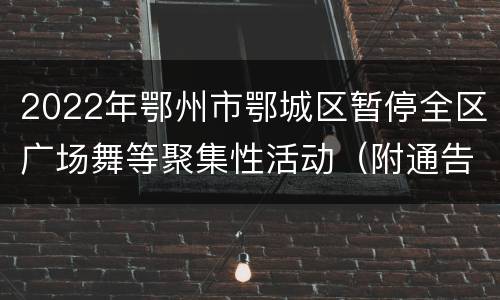 2022年鄂州市鄂城区暂停全区广场舞等聚集性活动（附通告全文）