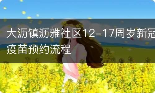 大沥镇沥雅社区12-17周岁新冠疫苗预约流程