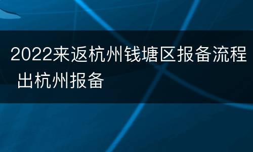 2022来返杭州钱塘区报备流程 出杭州报备