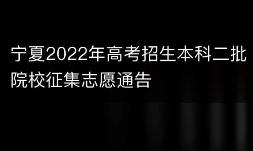 宁夏2022年高考招生本科二批院校征集志愿通告